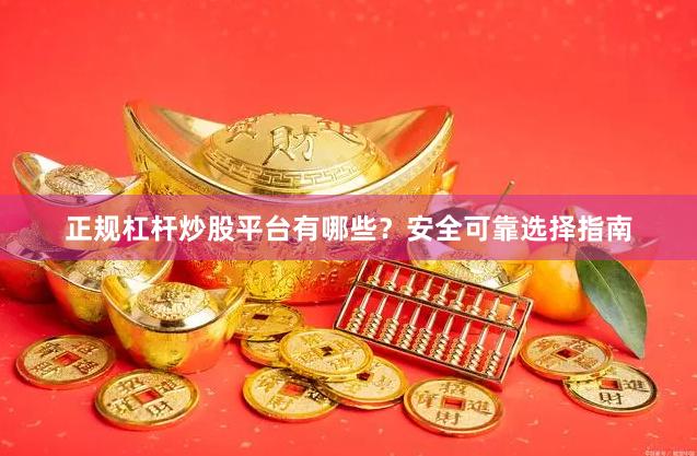 正规杠杆炒股平台有哪些？安全可靠选择指南