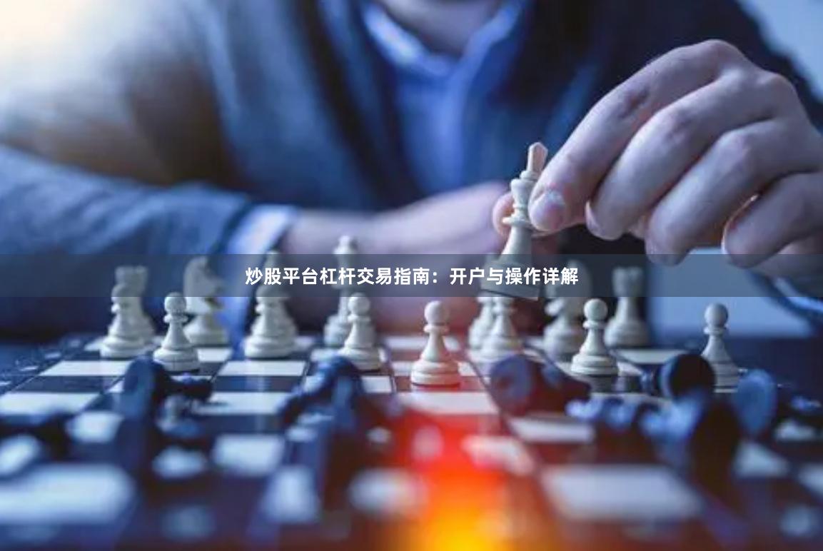 炒股平台杠杆交易指南：开户与操作详解