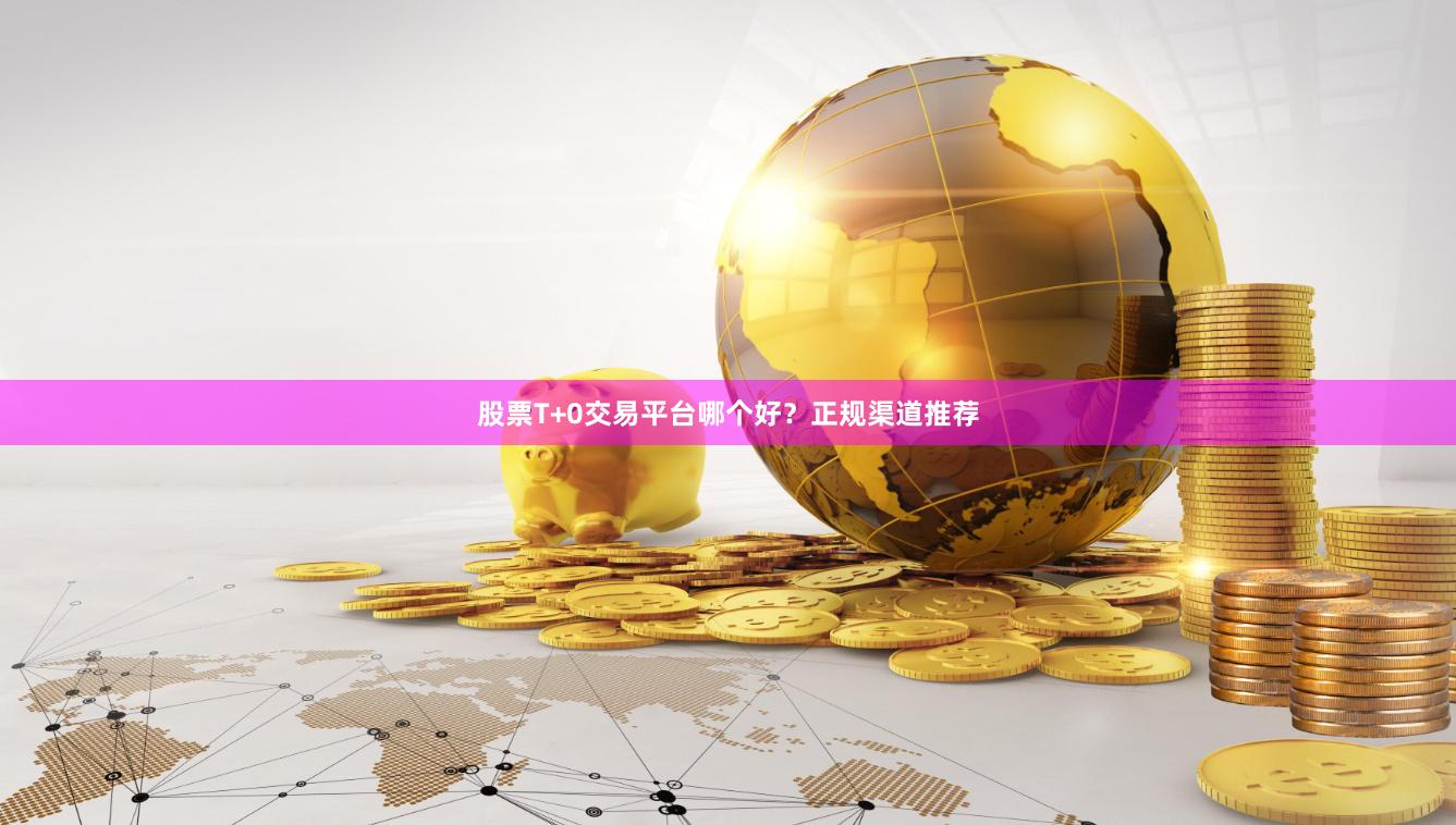 股票T+0交易平台哪个好?正规渠道推荐