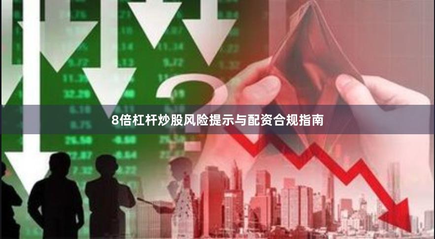8倍杠杆炒股风险提示与配资合规指南