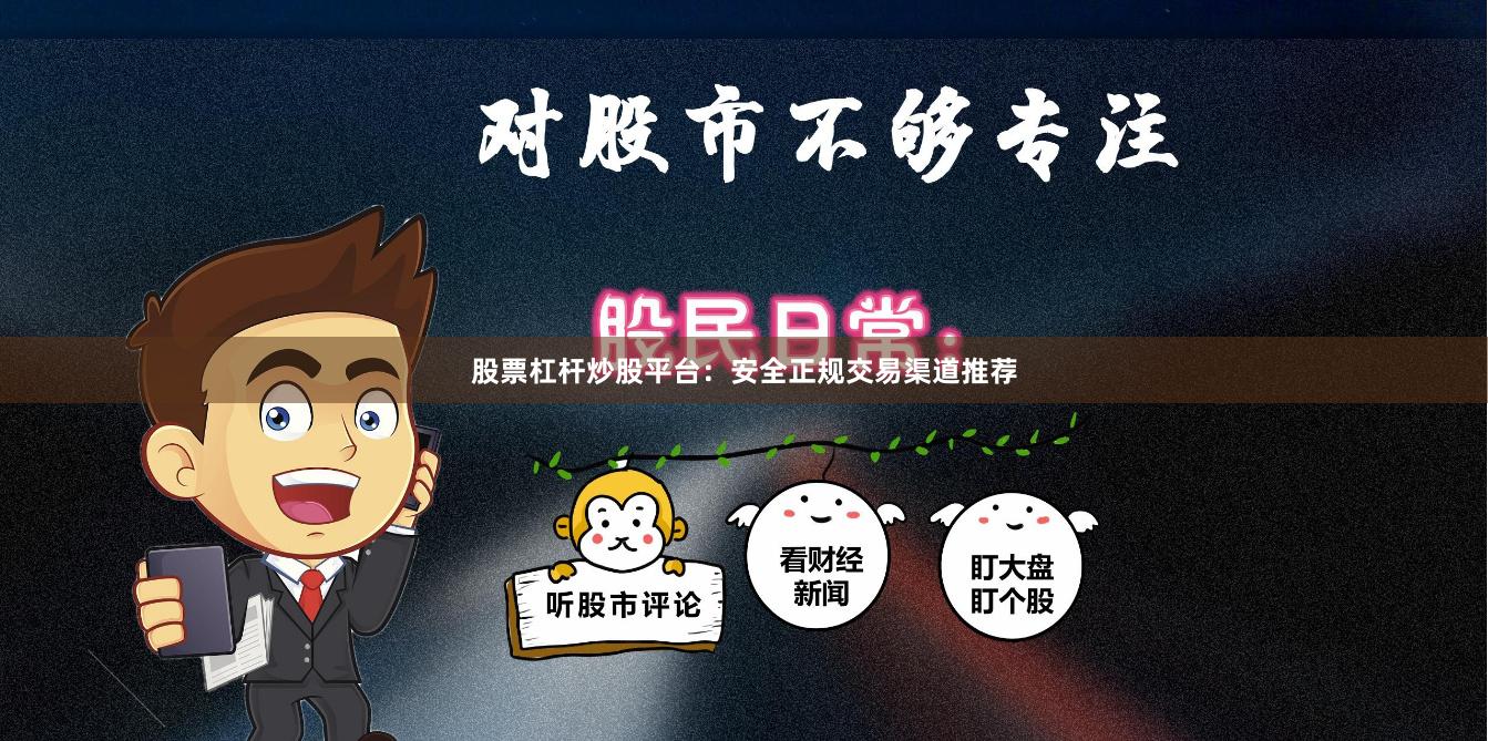 股票杠杆炒股平台：安全正规交易渠道推荐
