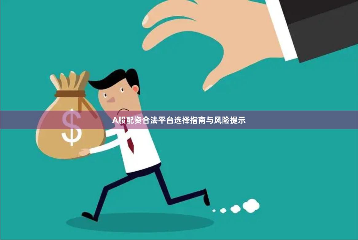 A股配资合法平台选择指南与风险提示