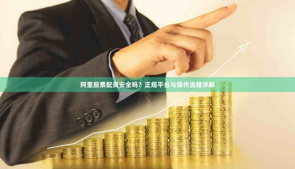 阿里股票配资安全吗？正规平台与操作流程详解