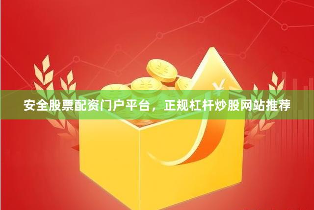 安全股票配资门户平台,正规杠杆炒股网站推荐