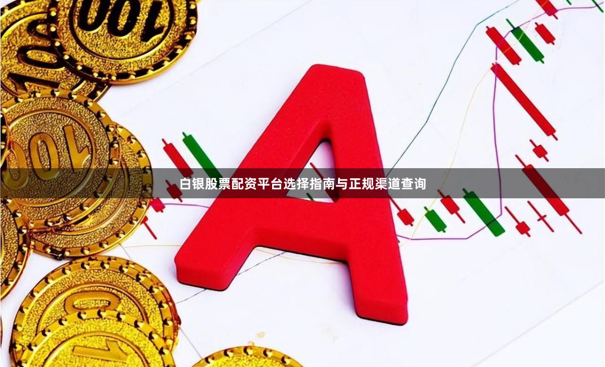 白银股票配资平台选择指南与正规渠道查询