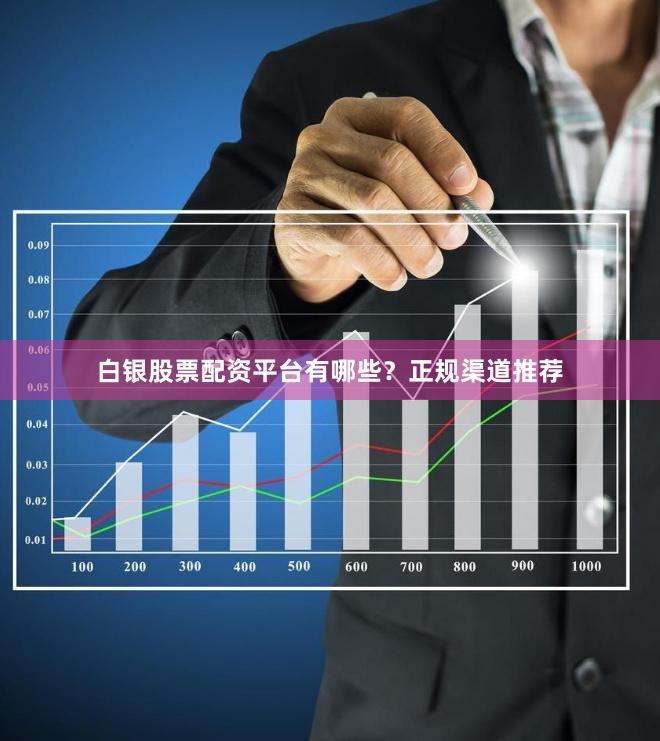 白银股票配资平台有哪些?正规渠道推荐
