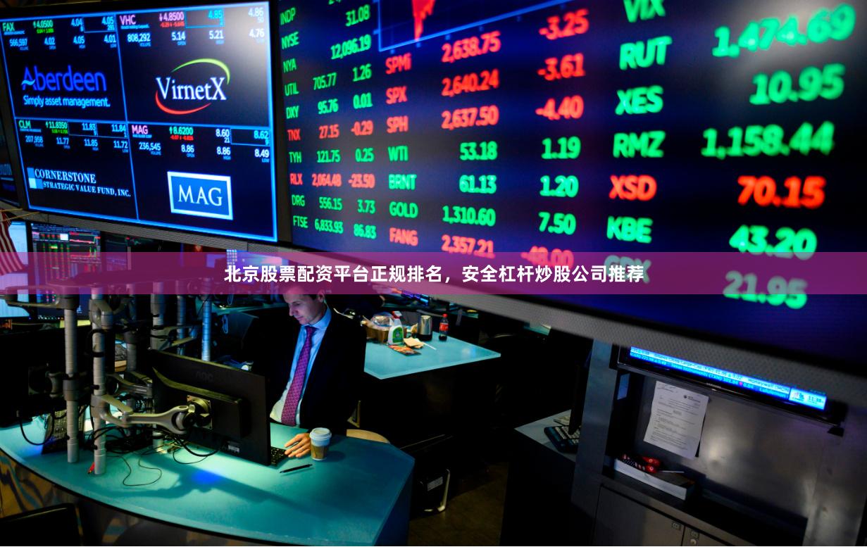 北京股票配资平台正规排名，安全杠杆炒股公司推荐