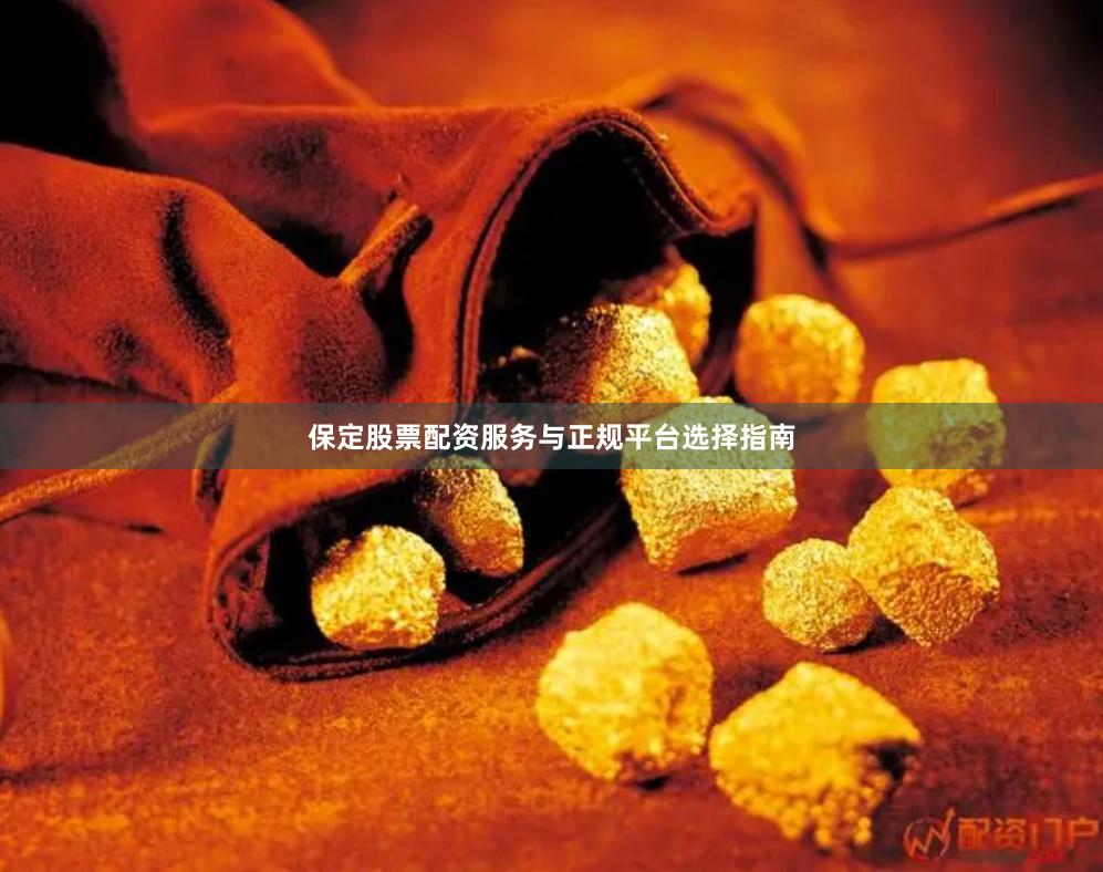 保定股票配资服务与正规平台选择指南
