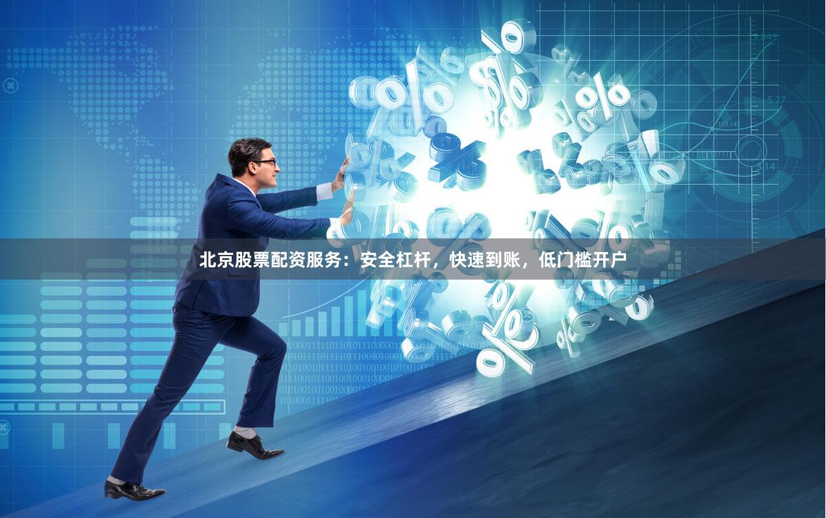 北京股票配资服务：安全杠杆，快速到账，低门槛开户