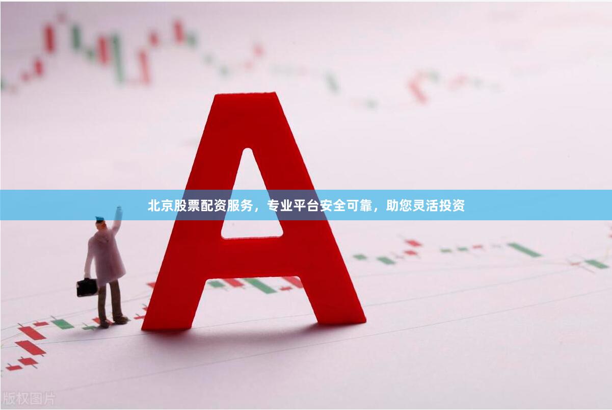 北京股票配资服务，专业平台安全可靠，助您灵活投资