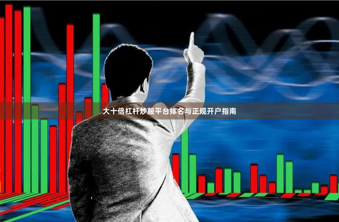 大十倍杠杆炒股平台排名与正规开户指南