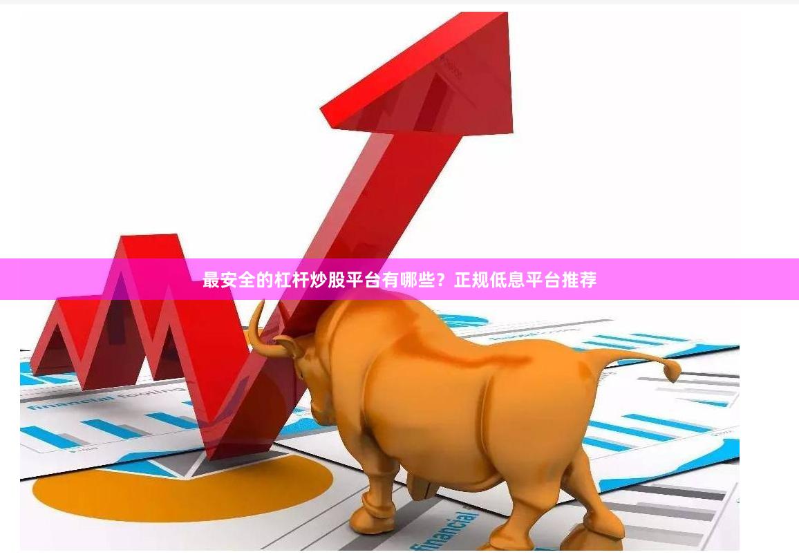 最安全的杠杆炒股平台有哪些？正规低息平台推荐
