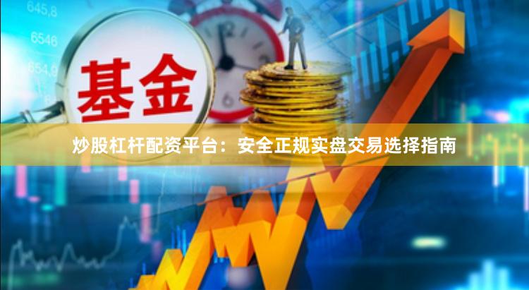 炒股杠杆配资平台：安全正规实盘交易选择指南