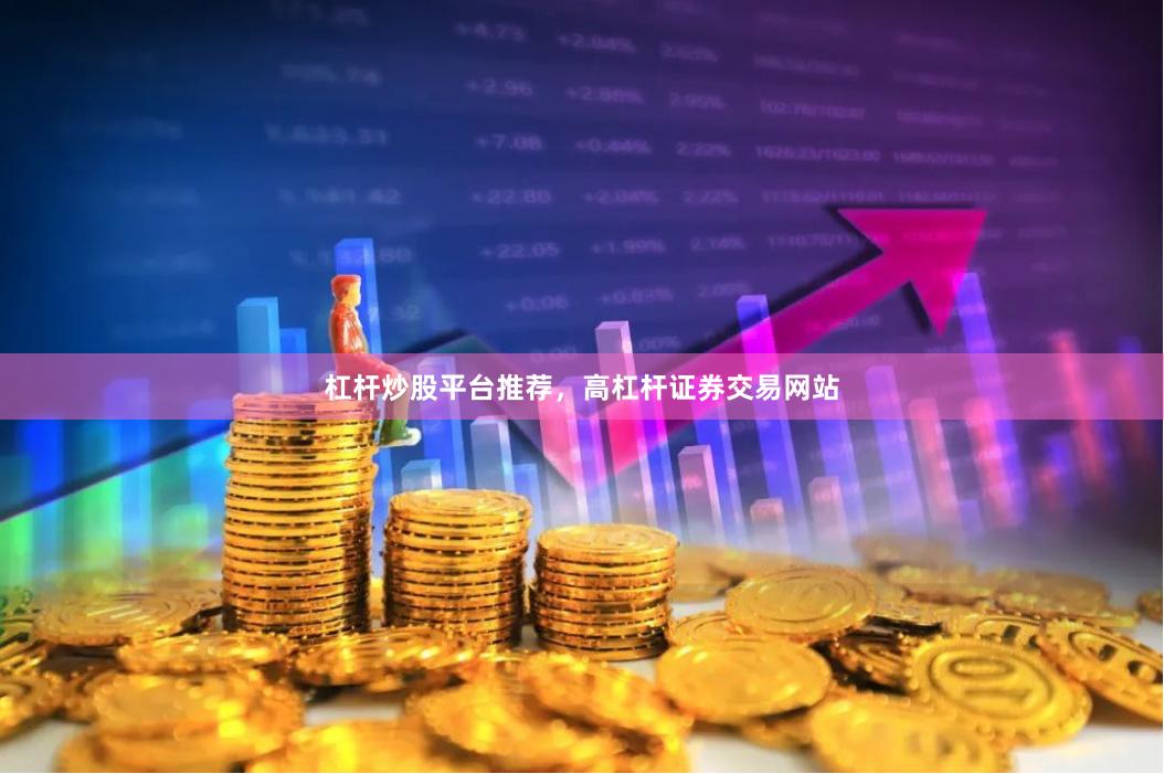杠杆炒股平台推荐,高杠杆证券交易网站