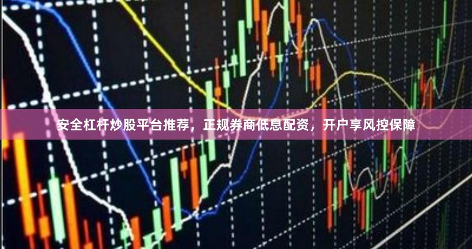 安全杠杆炒股平台推荐，正规券商低息配资，开户享风控保障