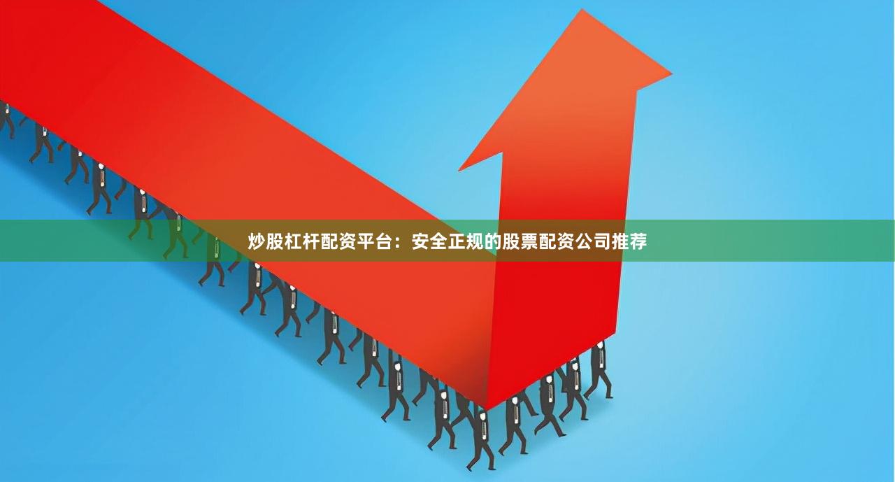 炒股杠杆配资平台：安全正规的股票配资公司推荐