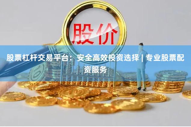 股票杠杆交易平台：安全高效投资选择 | 专业股票配资服务