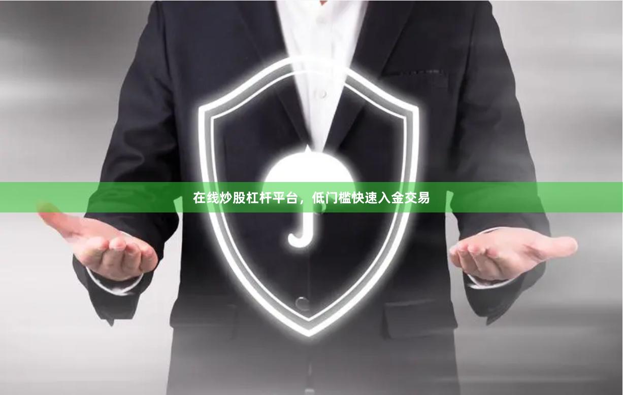 在线炒股杠杆平台,低门槛快速入金交易