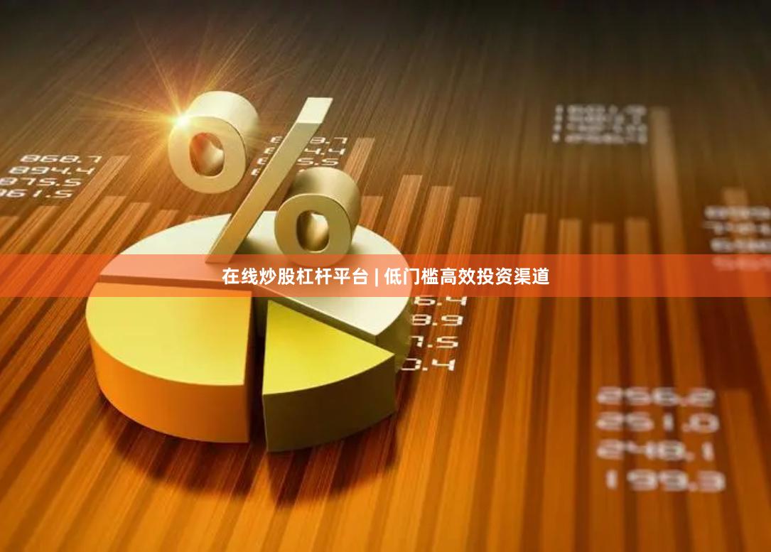 在线炒股杠杆平台 | 低门槛高效投资渠道