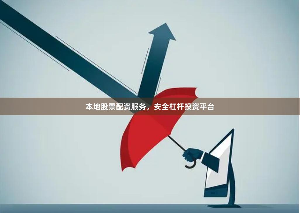 本地股票配资服务，安全杠杆投资平台