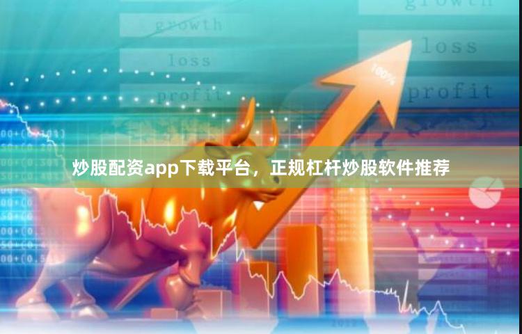 炒股配资app下载平台，正规杠杆炒股软件推荐