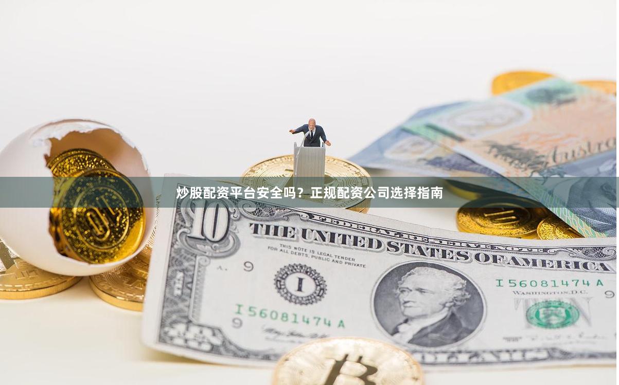 炒股配资平台安全吗?正规配资公司选择指南