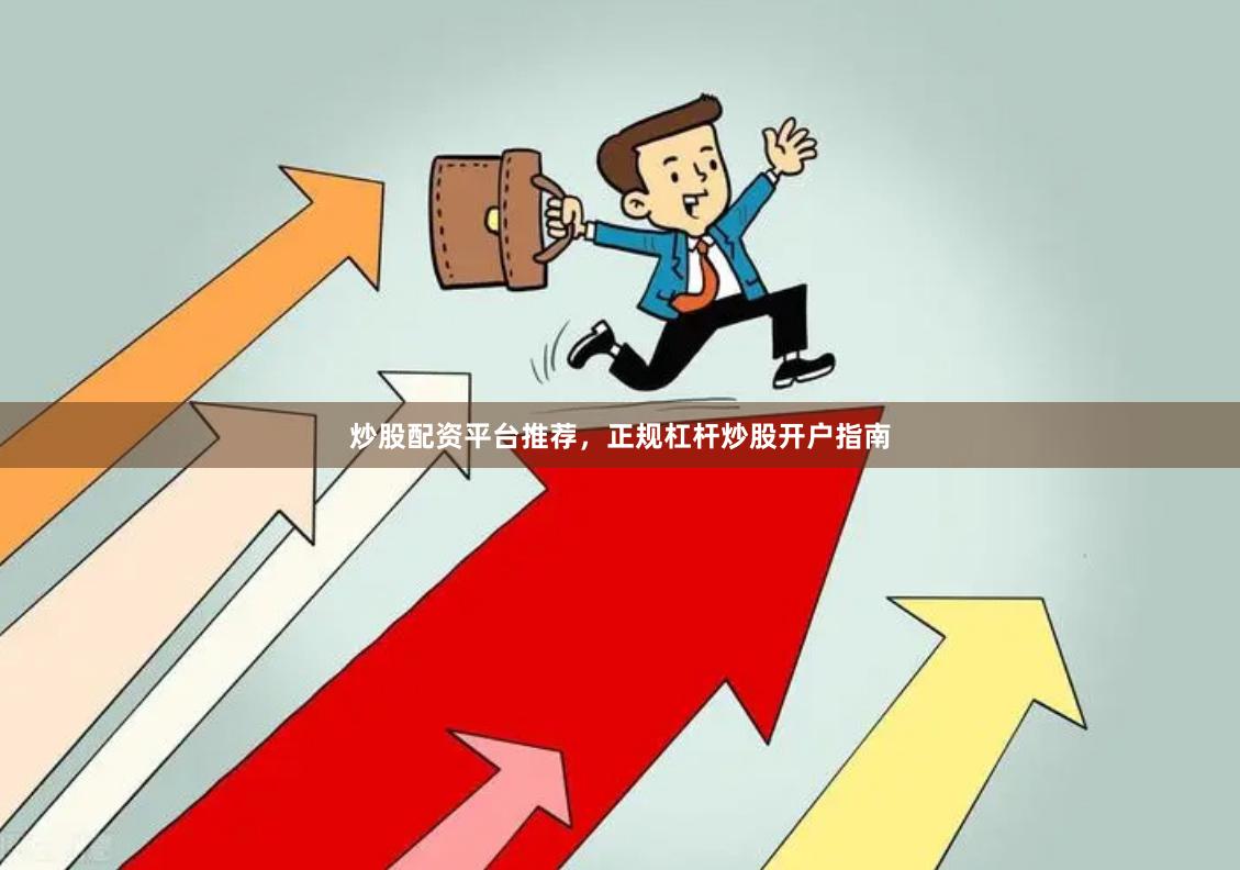 炒股配资平台推荐，正规杠杆炒股开户指南