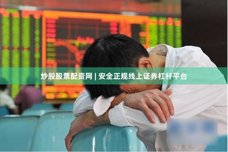 炒股股票配资网 | 安全正规线上证券杠杆平台