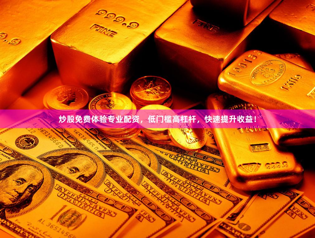 炒股免费体验专业配资，低门槛高杠杆，快速提升收益！