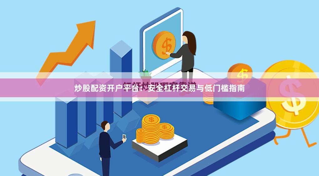 炒股配资开户平台：安全杠杆交易与低门槛指南