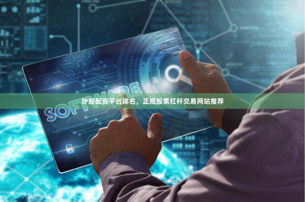 炒股配资平台排名，正规股票杠杆交易网站推荐