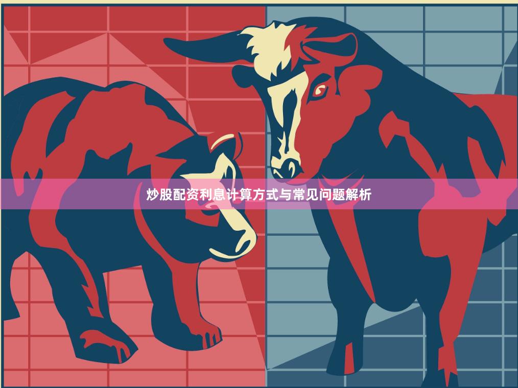 炒股配资利息计算方式与常见问题解析