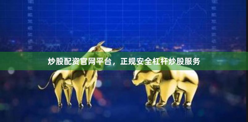 炒股配资官网平台，正规安全杠杆炒股服务