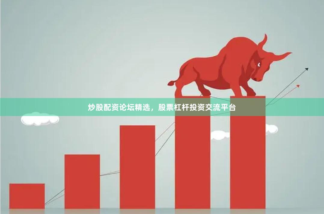 炒股配资论坛精选，股票杠杆投资交流平台
