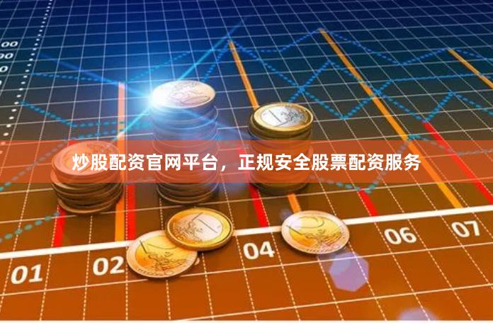 炒股配资官网平台，正规安全股票配资服务