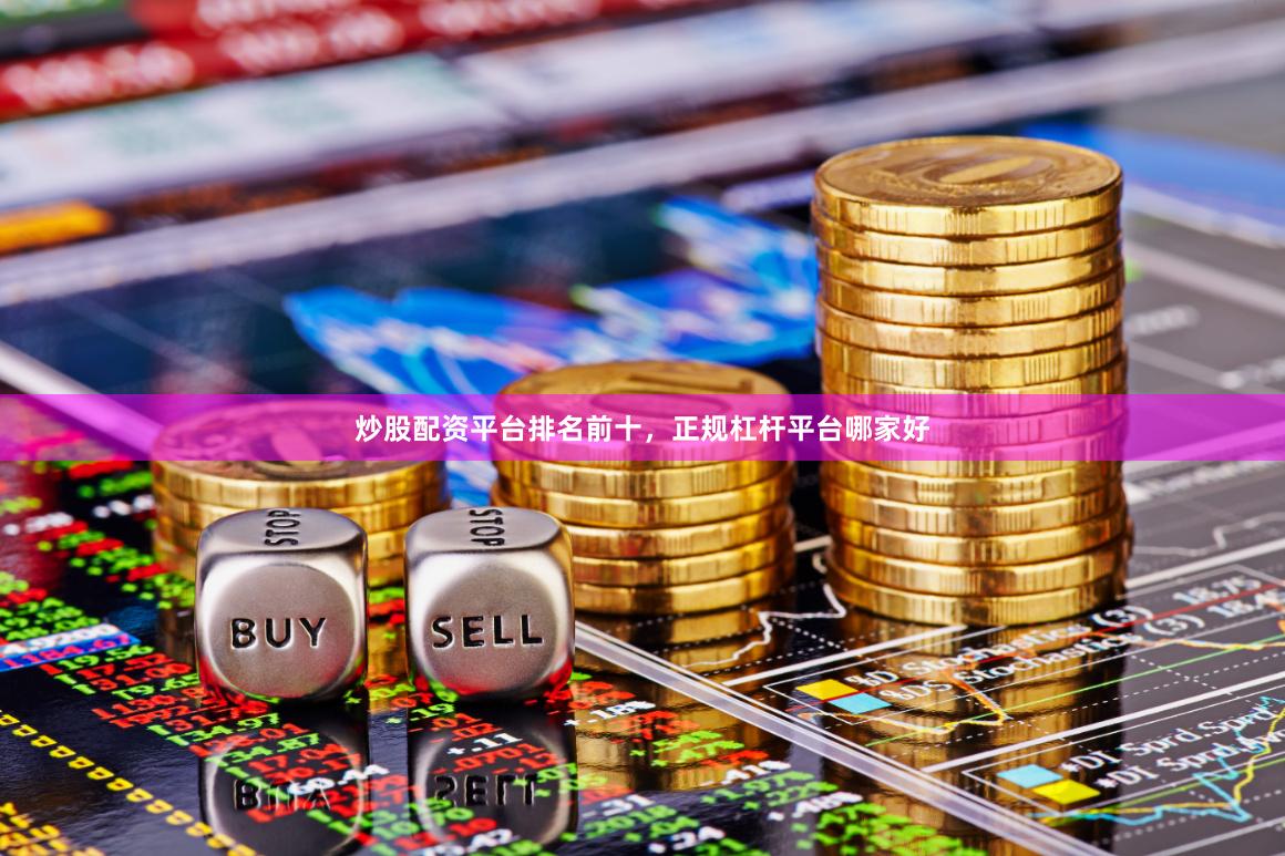 炒股配资平台排名前十，正规杠杆平台哪家好