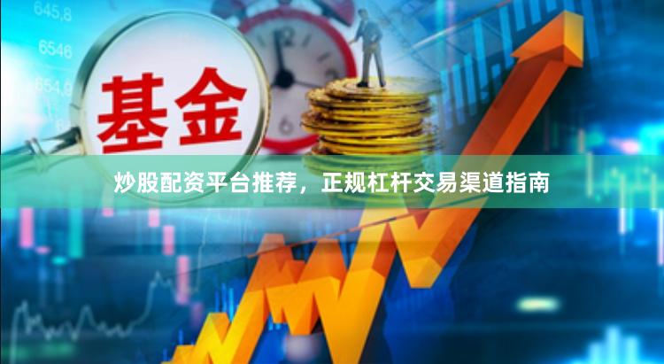 炒股配资平台推荐，正规杠杆交易渠道指南