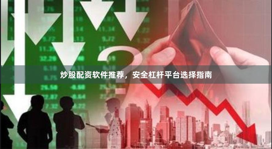 炒股配资软件推荐，安全杠杆平台选择指南