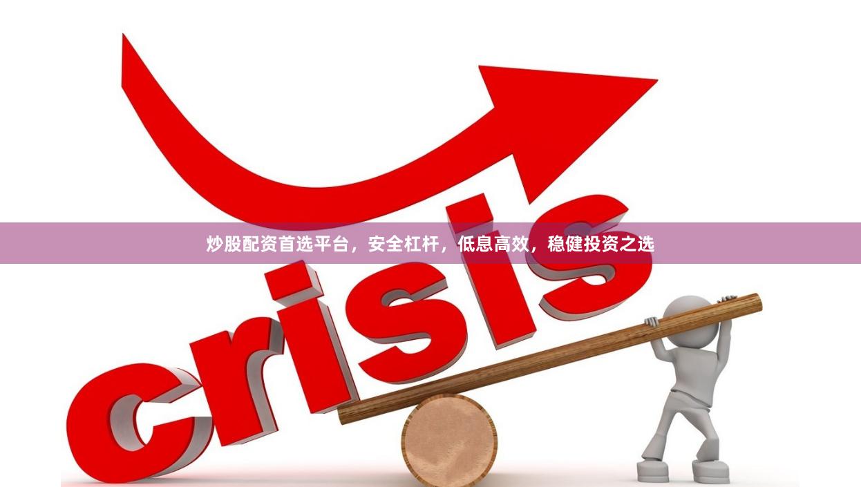 炒股配资首选平台,安全杠杆,低息高效,稳健投资之选