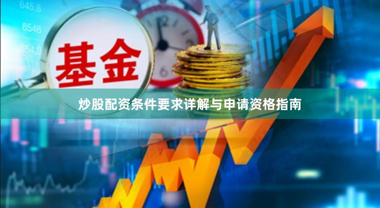 炒股配资条件要求详解与申请资格指南