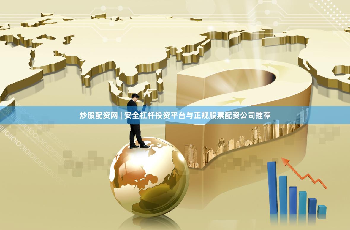 炒股配资网 | 安全杠杆投资平台与正规股票配资公司推荐