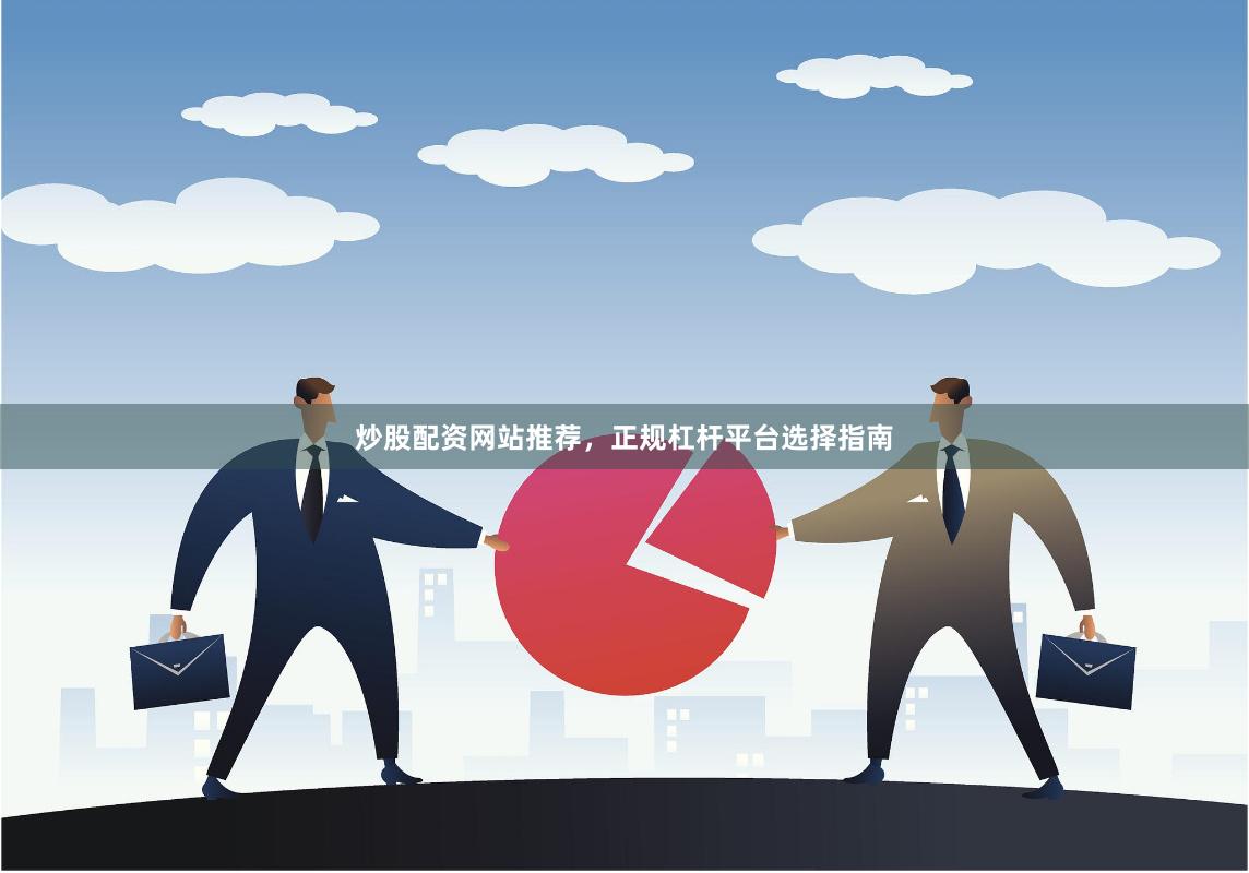 炒股配资网站推荐，正规杠杆平台选择指南