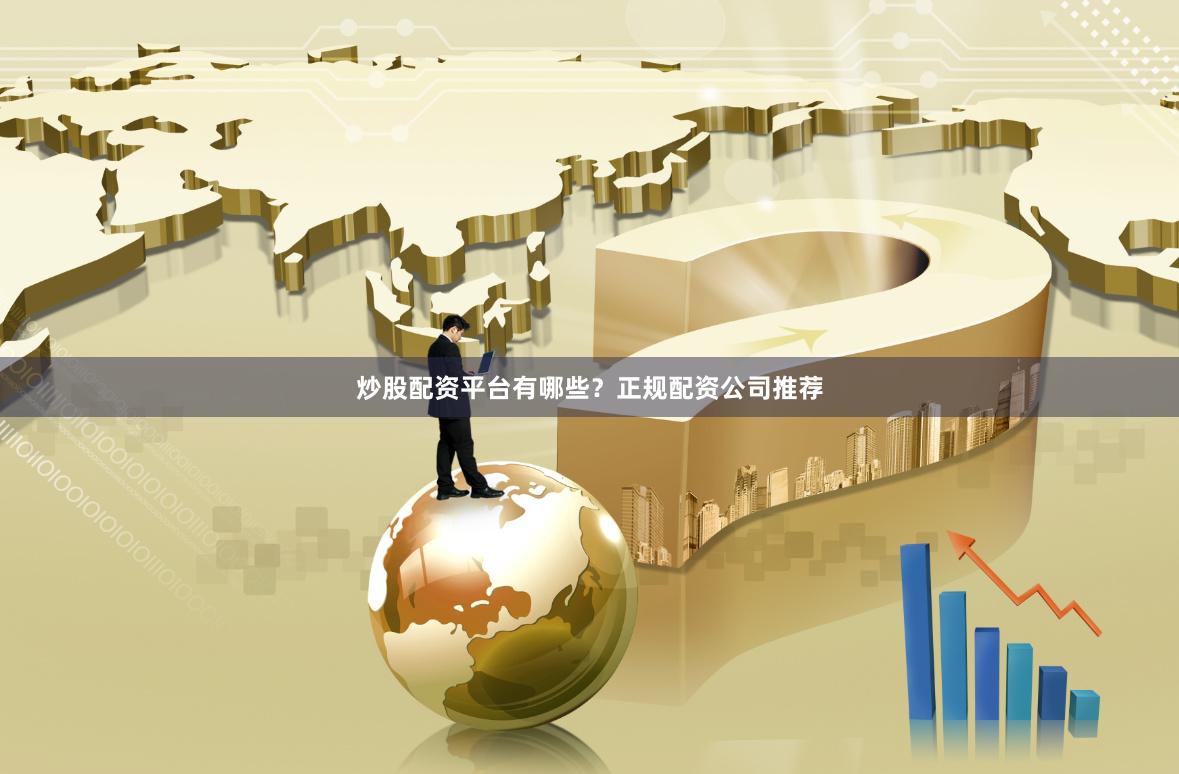 炒股配资平台有哪些？正规配资公司推荐