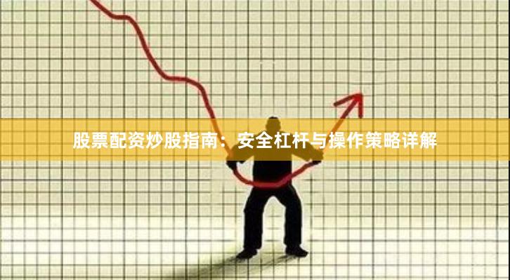 股票配资炒股指南:安全杠杆与操作策略详解