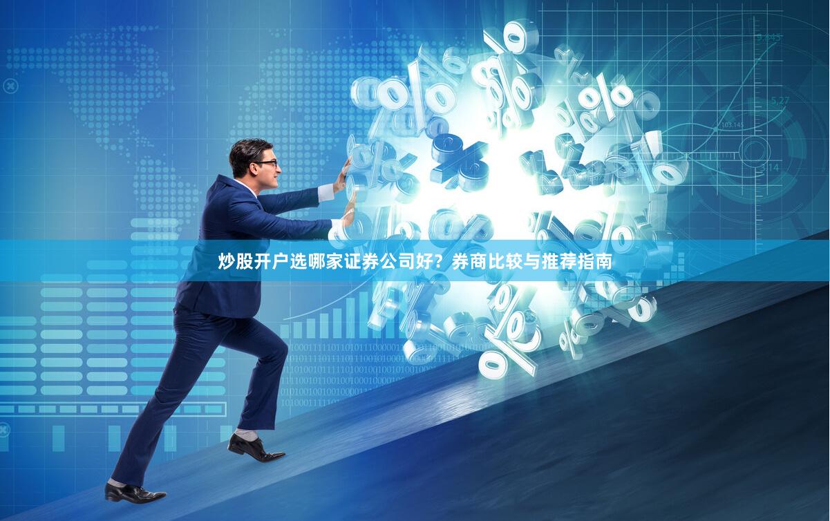 炒股开户选哪家证券公司好?券商比较与推荐指南