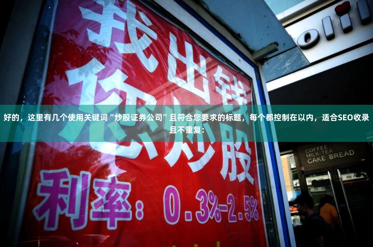 好的，这里有几个使用关键词“炒股证券公司”且符合您要求的标题，每个都控制在以内，适合SEO收录且不重复：