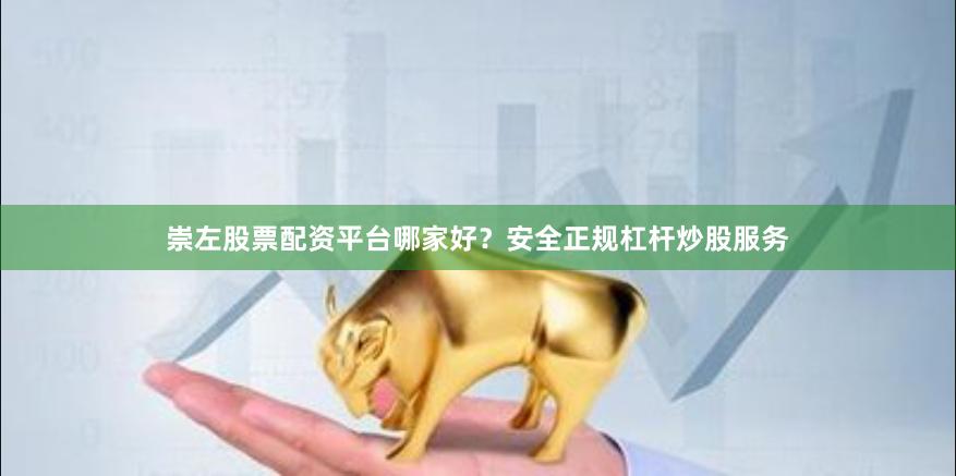 崇左股票配资平台哪家好？安全正规杠杆炒股服务