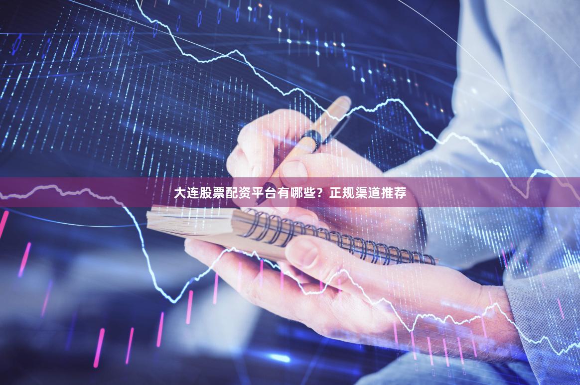 大连股票配资平台有哪些？正规渠道推荐