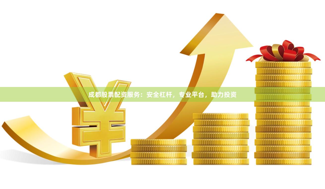 成都股票配资服务:安全杠杆,专业平台,助力投资