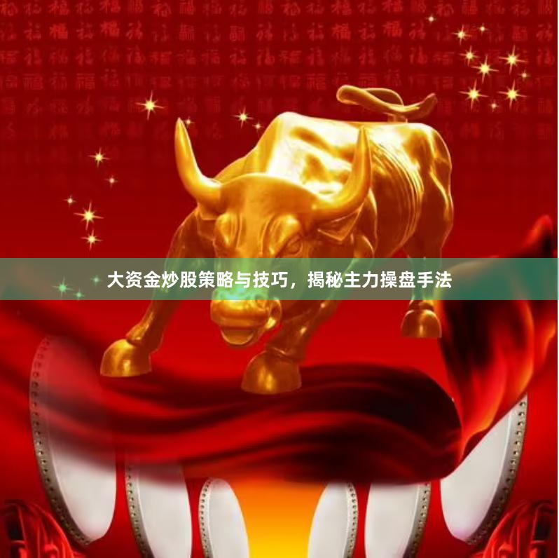 大资金炒股策略与技巧，揭秘主力操盘手法